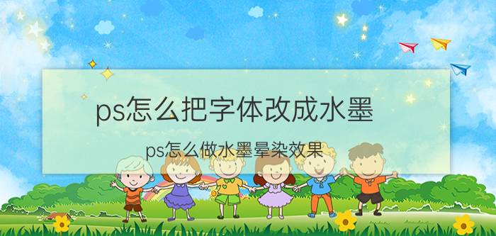 ps怎么把字体改成水墨 ps怎么做水墨晕染效果？